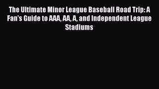 [PDF] The Ultimate Minor League Baseball Road Trip: A Fan's Guide to AAA AA A and Independent