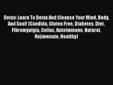 Read Detox: Learn To Detox And Cleanse Your Mind Body And Soul! (Candida Gluten Free Diabetes