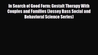 Read ‪In Search of Good Form: Gestalt Therapy With Couples and Families (Jossey Bass Social