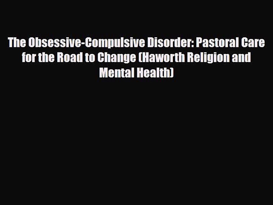 Read ‪The Obsessive-Compulsive Disorder: Pastoral Care for the Road to Change (Haworth Religion
