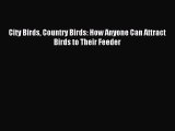 Read City Birds Country Birds: How Anyone Can Attract Birds to Their Feeder Ebook Free