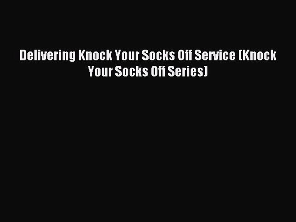 Download Delivering Knock Your Socks Off Service (Knock Your Socks Off Series) PDF Online