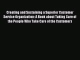 Read Creating and Sustaining a Superior Customer Service Organization: A Book about Taking