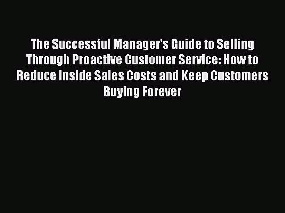 Read The Successful Manager's Guide to Selling Through Proactive Customer Service: How to Reduce