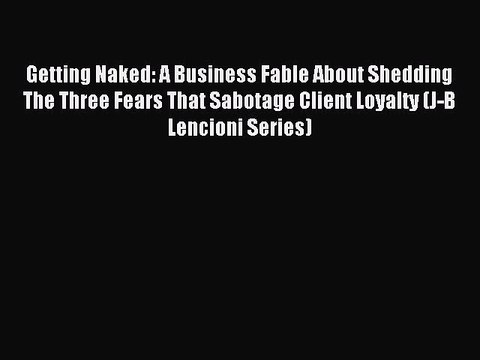 Read Getting Naked: A Business Fable About Shedding The Three Fears That Sabotage Client Loyalty