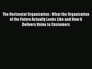 Read The Horizontal Organization : What the Organization of the Future Actually Looks Like