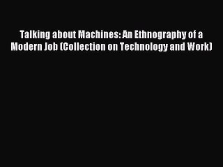 Read Talking about Machines: An Ethnography of a Modern Job (Collection on Technology and Work)