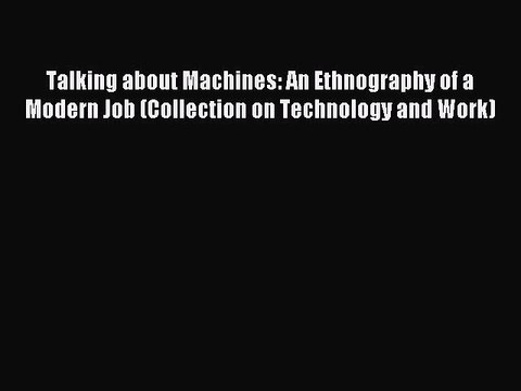 Read Talking about Machines: An Ethnography of a Modern Job (Collection on Technology and Work)