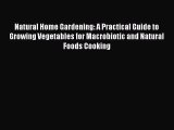 Download Natural Home Gardening: A Practical Guide to Growing Vegetables for Macrobiotic and