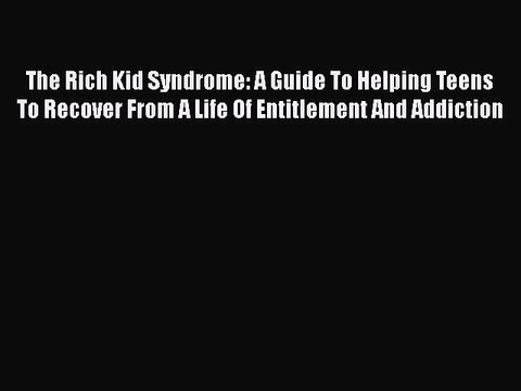 Download The Rich Kid Syndrome: A Guide To Helping Teens To Recover From A Life Of Entitlement