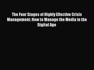 Download The Four Stages of Highly Effective Crisis Management: How to Manage the Media in