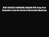 Read NEW CHOICES IN NATURAL HEALING FOR: Drug-Free Remedies From the World of Alternative Medicine