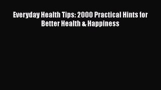 Download Everyday Health Tips: 2000 Practical Hints for Better Health & Happiness Ebook Online