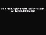 Download Fat To Firm At Any Age: How You Can Have A Slimmer Well Toned Body At Age 3040 PDF