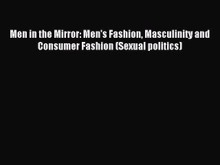 Read Men in the Mirror: Men's Fashion Masculinity and Consumer Fashion (Sexual politics) Ebook