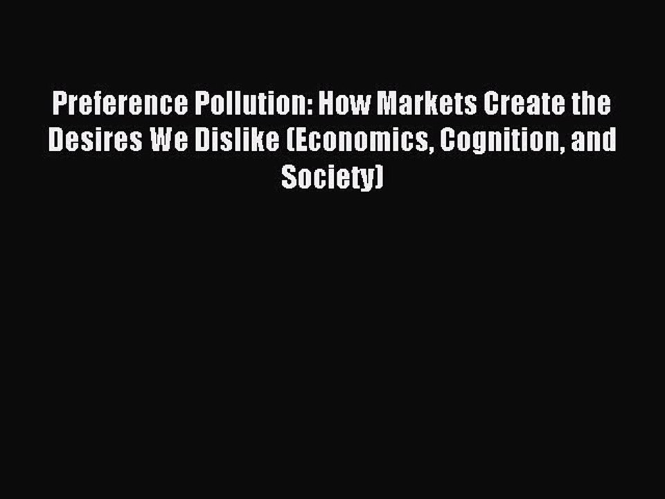 Read Preference Pollution: How Markets Create the Desires We Dislike (Economics Cognition and