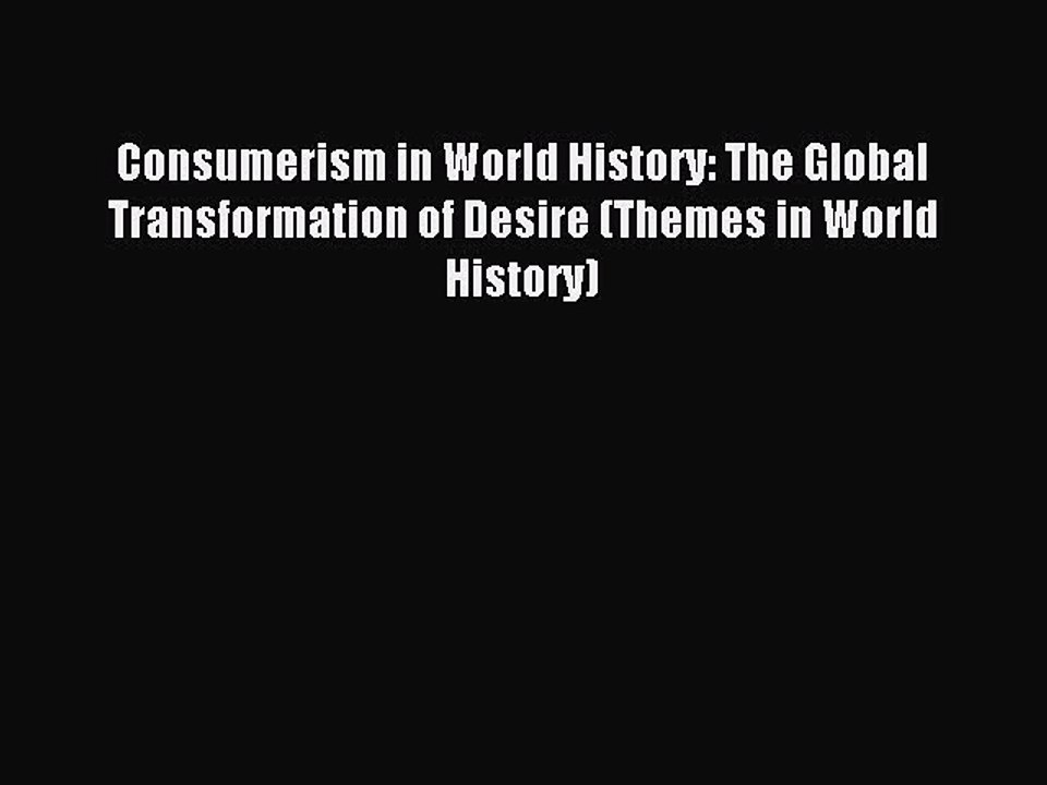 Read Consumerism in World History: The Global Transformation of Desire (Themes in World History)