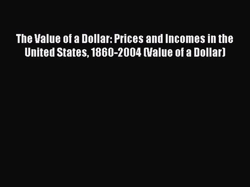Read The Value of a Dollar: Prices and Incomes in the United States 1860-2004 (Value of a Dollar)