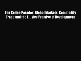 Read The Coffee Paradox: Global Markets Commodity Trade and the Elusive Promise of Development