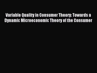 Download Variable Quality in Consumer Theory: Towards a Dynamic Microeconomic Theory of the