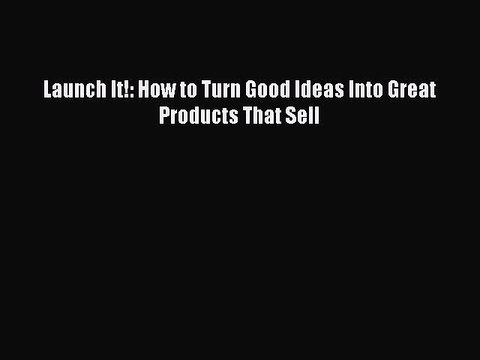 Read Launch It!: How to Turn Good Ideas Into Great Products That Sell Ebook Free