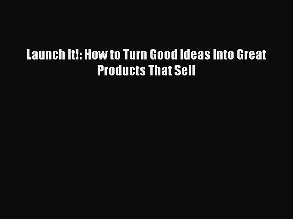 Read Launch It!: How to Turn Good Ideas Into Great Products That Sell Ebook Free