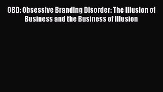 Read OBD: Obsessive Branding Disorder: The Illusion of Business and the Business of Illusion