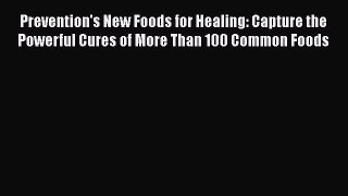 Read Prevention's New Foods for Healing: Capture the Powerful Cures of More Than 100 Common