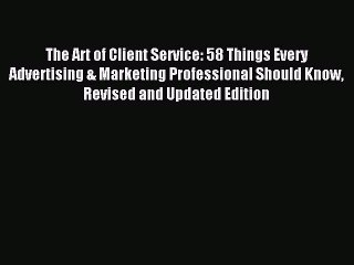 Read The Art of Client Service: 58 Things Every Advertising & Marketing Professional Should