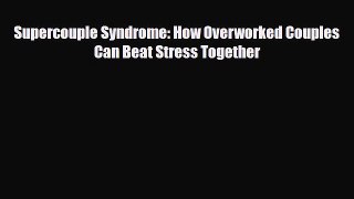 Read ‪Supercouple Syndrome: How Overworked Couples Can Beat Stress Together‬ Ebook Free