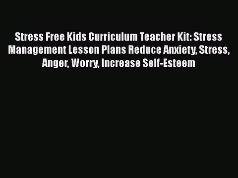 PDF Stress Free Kids Curriculum Teacher Kit: Stress Management Lesson Plans Reduce Anxiety