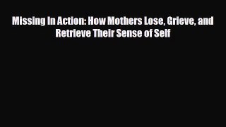 Read ‪Missing In Action: How Mothers Lose Grieve and Retrieve Their Sense of Self‬ Ebook Free