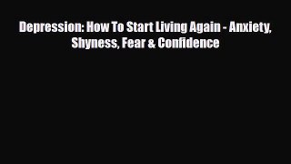 Read ‪Depression: How To Start Living Again - Anxiety Shyness Fear & Confidence‬ Ebook Free