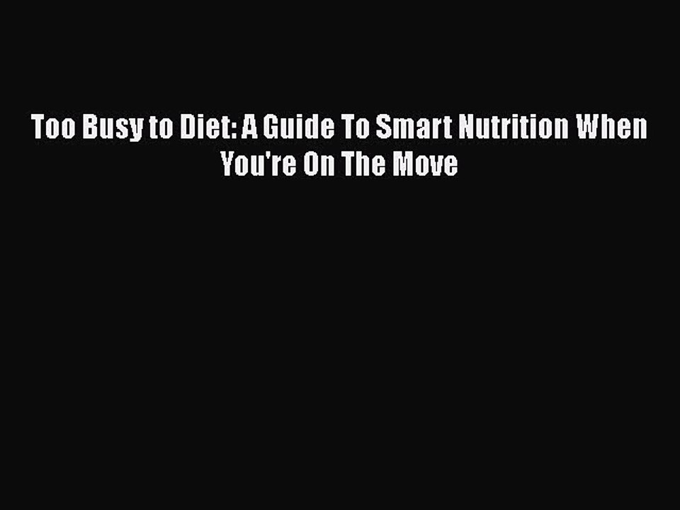 Download Too Busy to Diet: A Guide To Smart Nutrition When You're On The Move Free Books