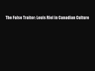 Download The False Traitor: Louis Riel in Canadian Culture Free Books