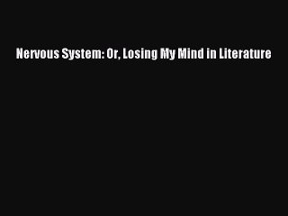 PDF Nervous System: Or Losing My Mind in Literature  Read Online