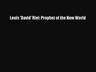 Download Louis 'David' Riel: Prophet of the New World  Read Online