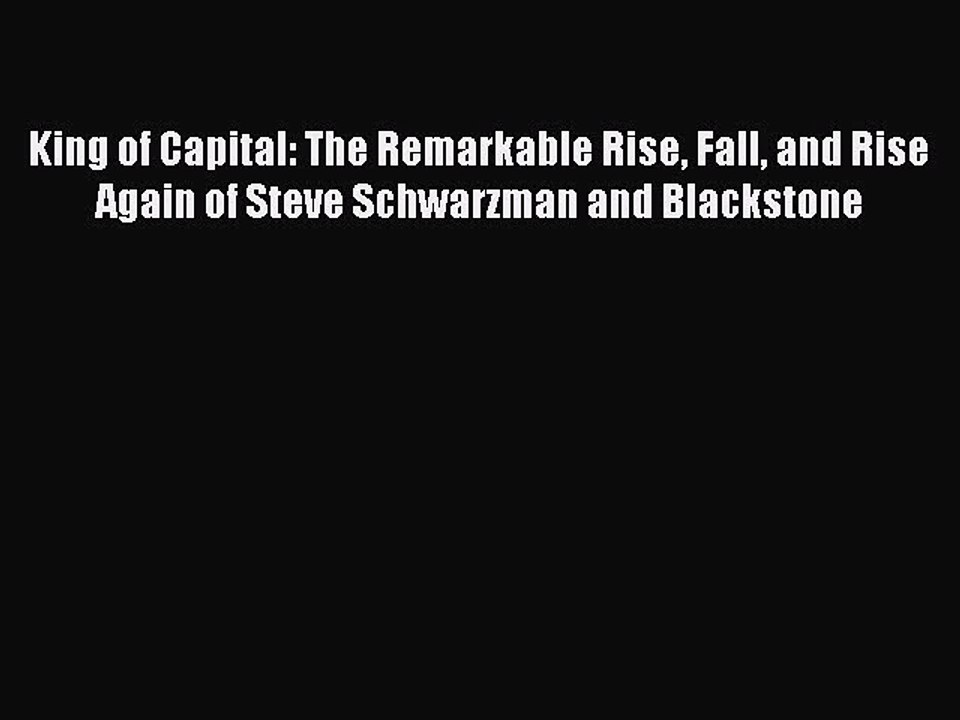 Download King of Capital: The Remarkable Rise Fall and Rise Again of Steve Schwarzman and Blackstone