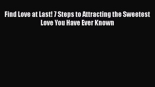 PDF Find Love at Last! 7 Steps to Attracting the Sweetest Love You Have Ever Known  Read Online