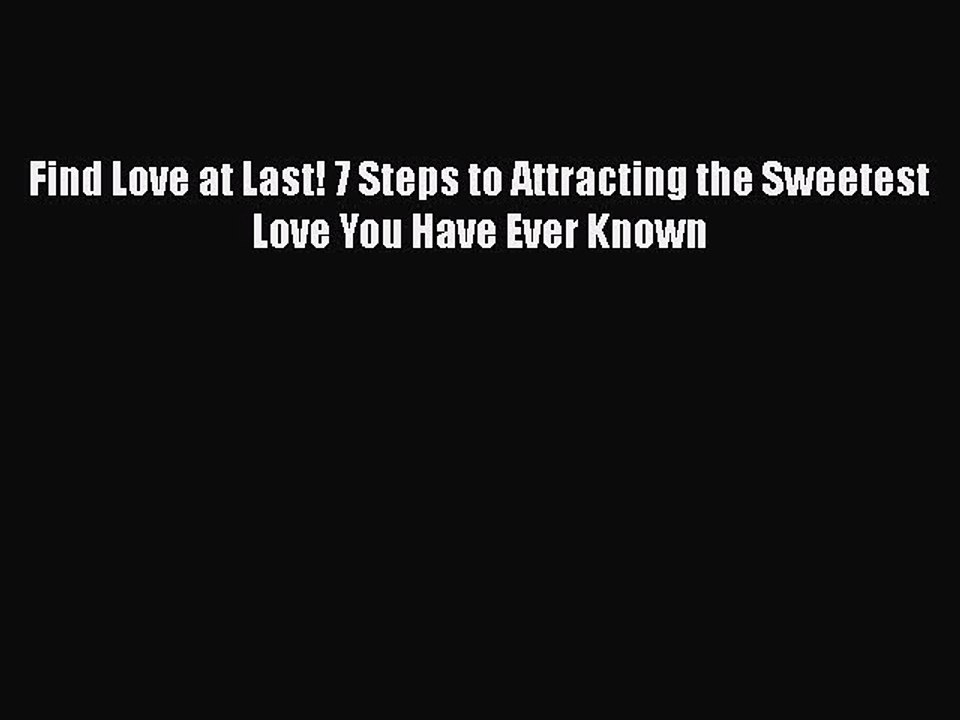 PDF Find Love at Last! 7 Steps to Attracting the Sweetest Love You Have Ever Known  Read Online