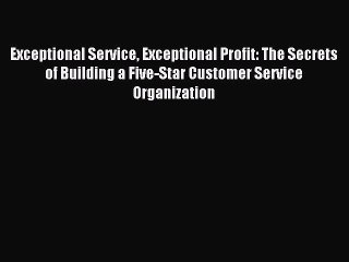 Read Exceptional Service Exceptional Profit: The Secrets of Building a Five-Star Customer Service