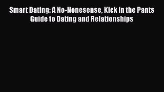 Download Smart Dating: A No-Nonesense Kick in the Pants Guide to Dating and Relationships Free