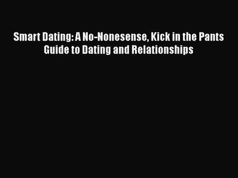 Download Smart Dating: A No-Nonesense Kick in the Pants Guide to Dating and Relationships Free