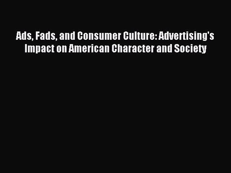 Read Ads Fads and Consumer Culture: Advertising's Impact on American Character and Society