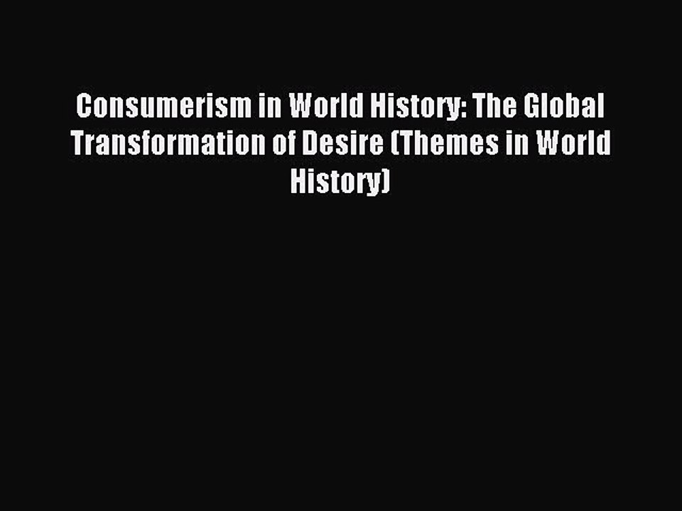 Read Consumerism in World History: The Global Transformation of Desire (Themes in World History)