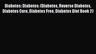 Read Diabetes: Diabetes: (Diabetes Reverse Diabetes Diabetes Cure Diabetes Free Diabetes Diet