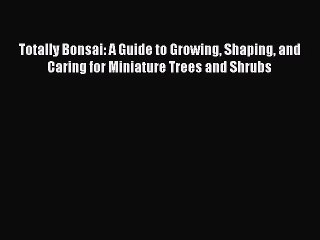 Download Video: Read Totally Bonsai: A Guide to Growing Shaping and Caring for Miniature Trees and Shrubs Ebook