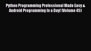 Read Python Programming Professional Made Easy & Android Programming In a Day! (Volume 45)