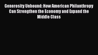 Read Generosity Unbound: How American Philanthropy Can Strengthen the Economy and Expand the