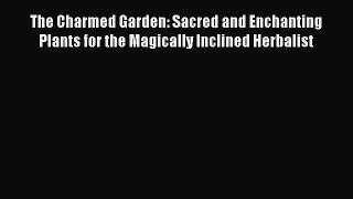 Read The Charmed Garden: Sacred and Enchanting Plants for the Magically Inclined Herbalist